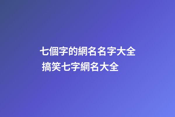 七個字的網名名字大全 搞笑七字網名大全
